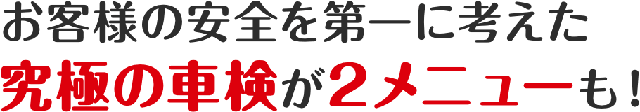 お客様の安全を第一に考えた究極の車検が２メニューも！